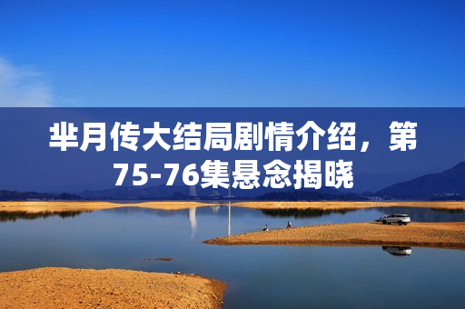 芈月传大结局剧情介绍,第75-76集悬念揭晓 芈月传大结局剧情介绍,第75-76集悬念揭晓