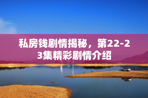 私房钱剧情揭秘，第22-23集精彩剧情介绍