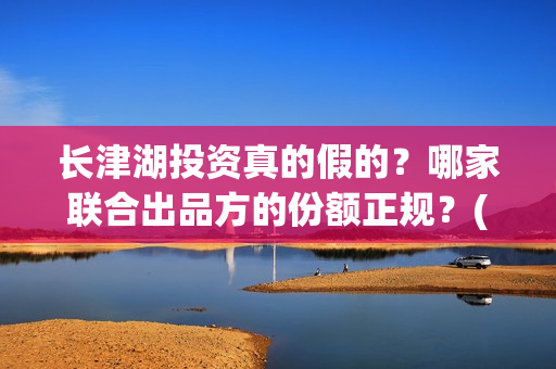 长津湖投资真的假的？哪家联合出品方的份额正规？(长津湖投资是真实的吗)