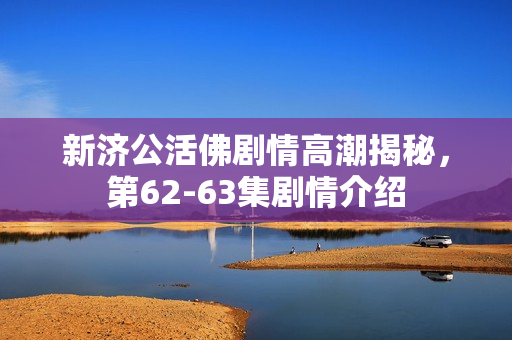 新济公活佛剧情高潮揭秘，第62-63集剧情介绍