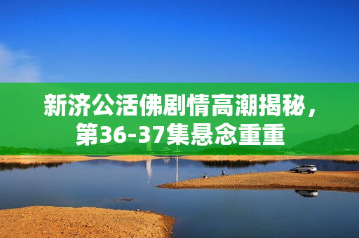 新济公活佛剧情高潮揭秘，第36-37集悬念重重