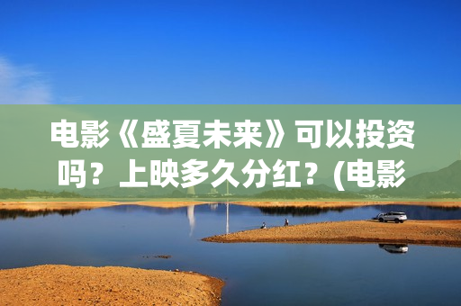 电影《盛夏未来》可以投资吗？上映多久分红？(电影《盛夏未来》在线看)
