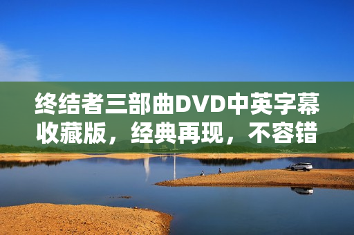 终结者三部曲DVD中英字幕收藏版，经典再现，不容错过！
