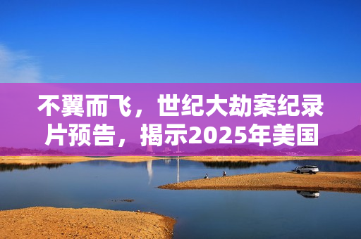 不翼而飞，世纪大劫案纪录片预告，揭示2025年美国HD英语中字神秘事件