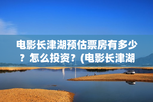 电影长津湖预估票房有多少？怎么投资？(电影长津湖公映)