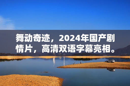 舞动奇迹,2024年国产剧情片,高清双语字幕亮相。 舞动奇迹,2024年国产剧情片,高清双语字幕亮相。