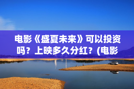 电影《盛夏未来》可以投资吗？上映多久分红？(电影:盛夏未来)