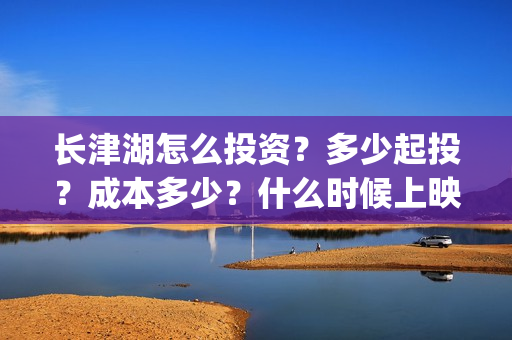长津湖怎么投资？多少起投？成本多少？什么时候上映？(长津湖投资收益有多少)