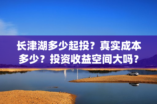 长津湖多少起投？真实成本多少？投资收益空间大吗？(长津湖投入了多少)