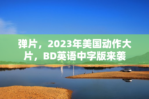 弹片，2023年美国动作大片，BD英语中字版来袭