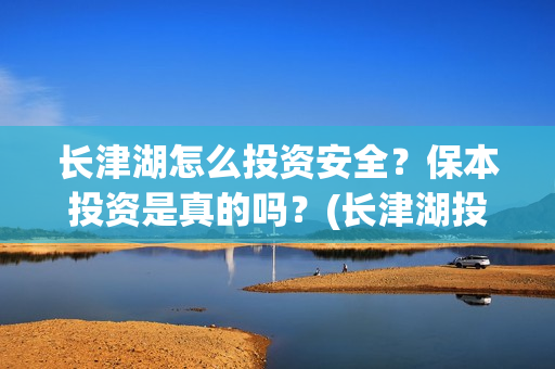 长津湖怎么投资安全？保本投资是真的吗？(长津湖投资太大估计亏本)