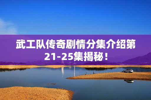 武工队传奇剧情分集介绍第21-25集揭秘！