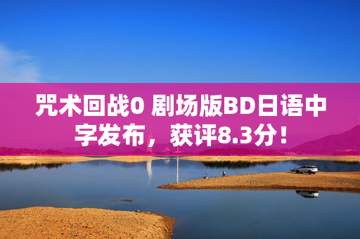 咒术回战0 剧场版BD日语中字发布，获评8.3分！