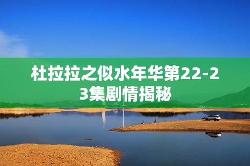 杜拉拉之似水年华第22-23集剧情揭秘