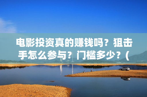 电影投资真的赚钱吗？狙击手怎么参与？门槛多少？(电影投资赚钱吗)