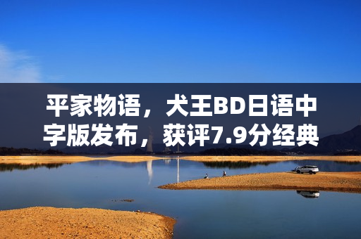 平家物语，犬王BD日语中字版发布，获评7.9分经典动画片回顾