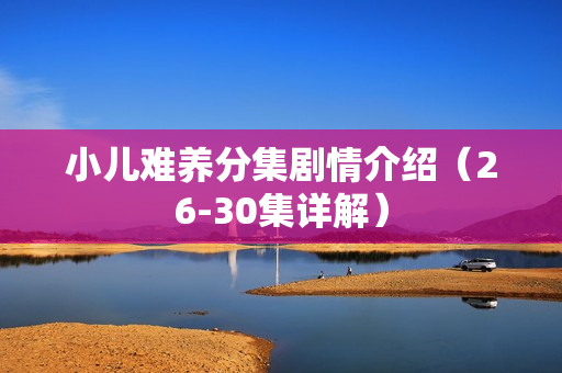 小儿难养分集剧情介绍（26-30集详解）
