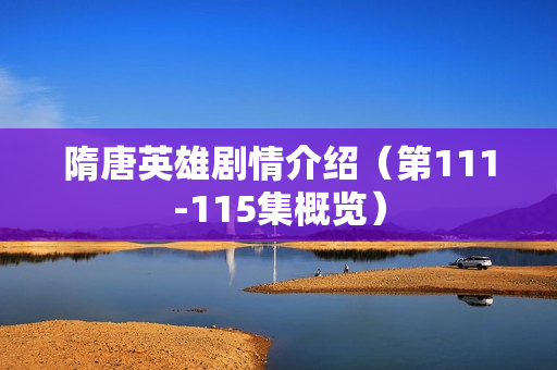 隋唐英雄剧情介绍（第111-115集概览）