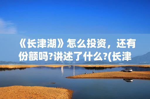 《长津湖》怎么投资，还有份额吗?讲述了什么?(长津湖细节解读)