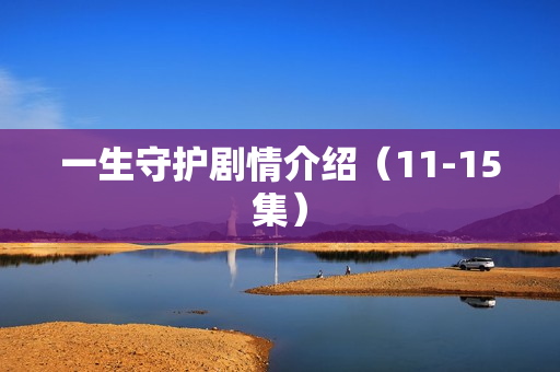 一生守护剧情介绍（11-15集）