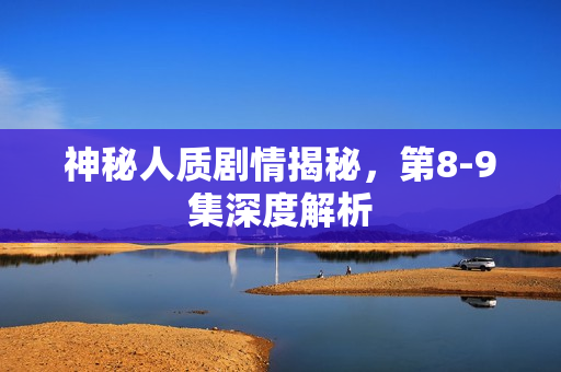 神秘人质剧情揭秘，第8-9集深度解析