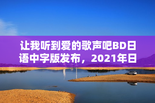 让我听到爱的歌声吧BD日语中字版发布,2021年日本高分动画片来袭 让我听到爱的歌声吧BD日语中字版发布,2021年日本高分动画片来袭