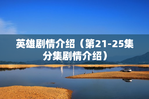 英雄剧情介绍（第21-25集分集剧情介绍）