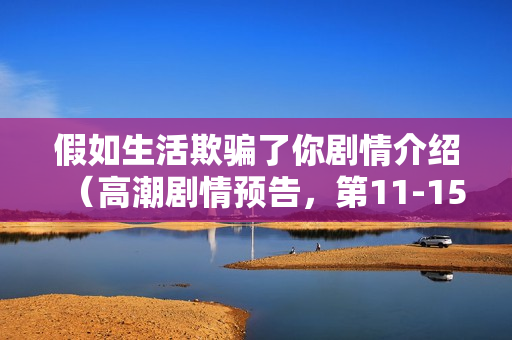 假如生活欺骗了你剧情介绍（高潮剧情预告，第11-15集）