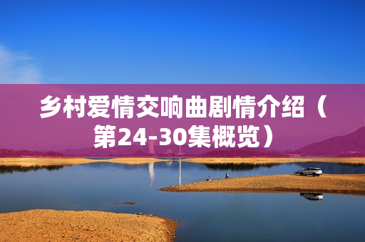 乡村爱情交响曲剧情介绍（第24-30集概览）