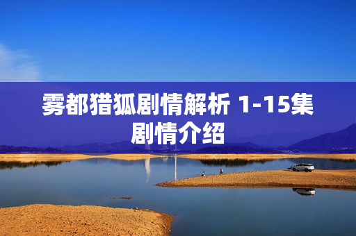 雾都猎狐剧情解析 1-15集剧情介绍