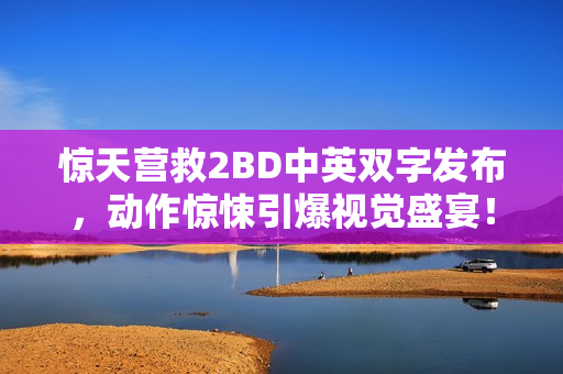 惊天营救2BD中英双字发布，动作惊悚引爆视觉盛宴！
