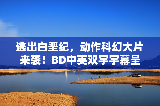 逃出白垩纪，动作科幻大片来袭！BD中英双字字幕呈现