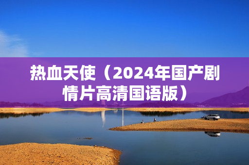 热血天使（2024年国产剧情片高清国语版）