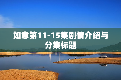 如意第11-15集剧情介绍与分集标题