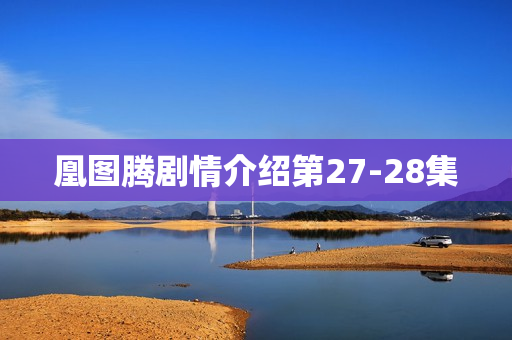 凰图腾剧情介绍第27-28集