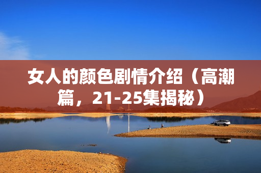 女人的颜色剧情介绍（高潮篇，21-25集揭秘）