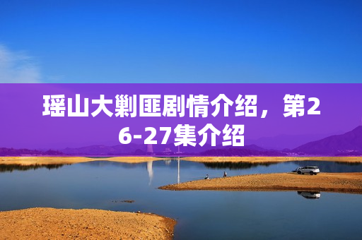 瑶山大剿匪剧情介绍，第26-27集介绍
