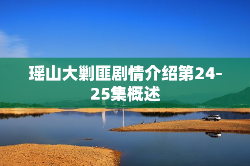 瑶山大剿匪剧情介绍第24-25集概述