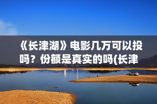 《长津湖》电影几万可以投吗？份额是真实的吗(长津湖电影简介)