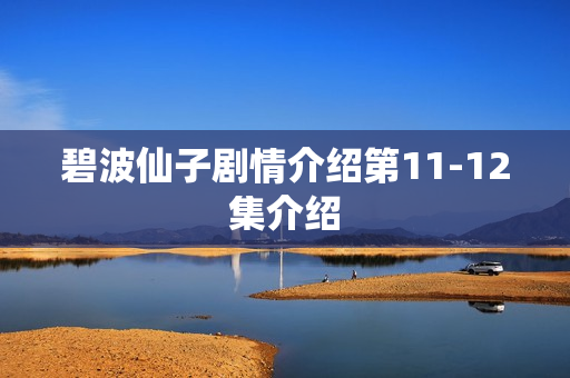 碧波仙子剧情介绍第11-12集介绍