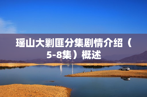 瑶山大剿匪分集剧情介绍（5-8集）概述