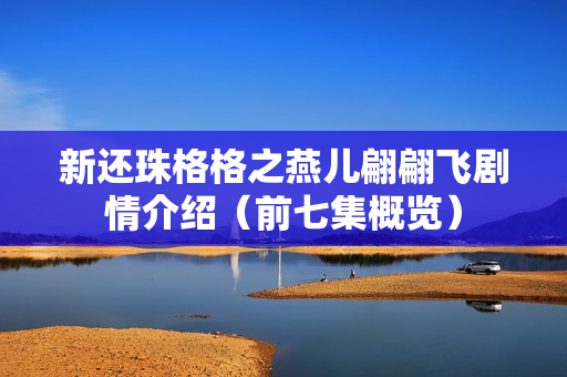 新还珠格格之燕儿翩翩飞剧情介绍（前七集概览）