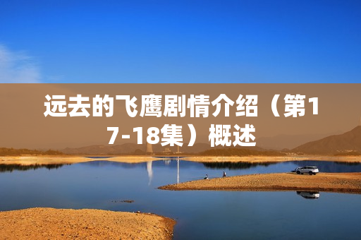 远去的飞鹰剧情介绍（第17-18集）概述
