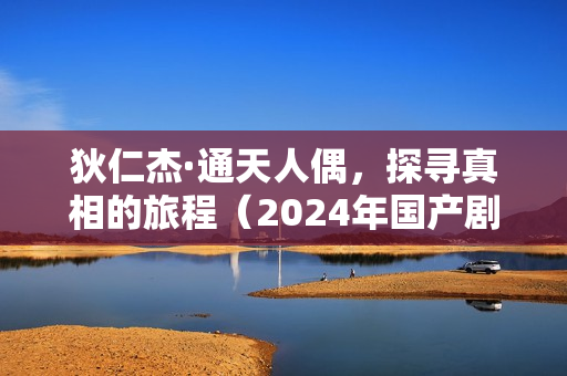 狄仁杰·通天人偶，探寻真相的旅程（2024年国产剧情片）