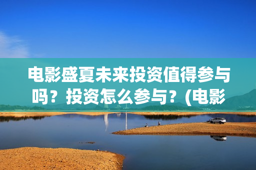 电影盛夏未来投资值得参与吗？投资怎么参与？(电影:盛夏未来)