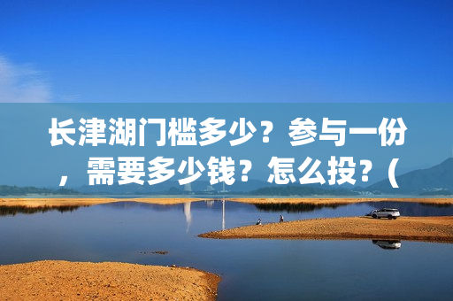 长津湖门槛多少？参与一份，需要多少钱？怎么投？(长津湖一张门票多少钱)