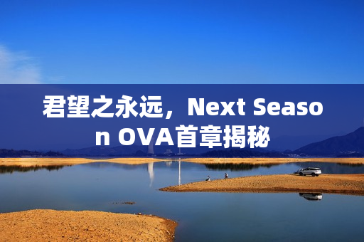 君望之永远，Next Season OVA首章揭秘
