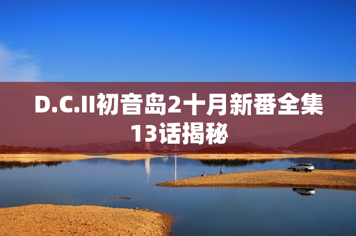 D.C.II初音岛2十月新番全集13话揭秘