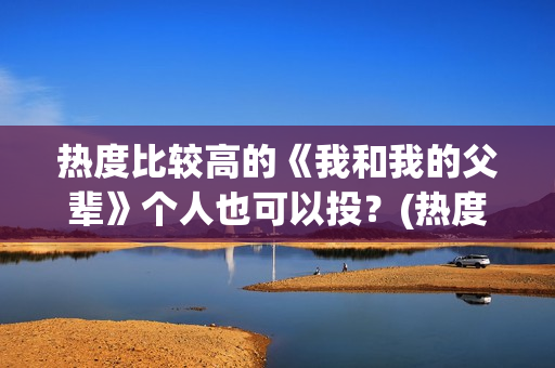 热度比较高的《我和我的父辈》个人也可以投？(热度最高的小说排行榜)