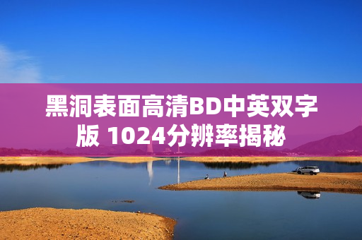 黑洞表面高清BD中英双字版 1024分辨率揭秘